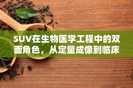 SUV在生物医学工程中的双面角色，从定量成像到临床应用的挑战