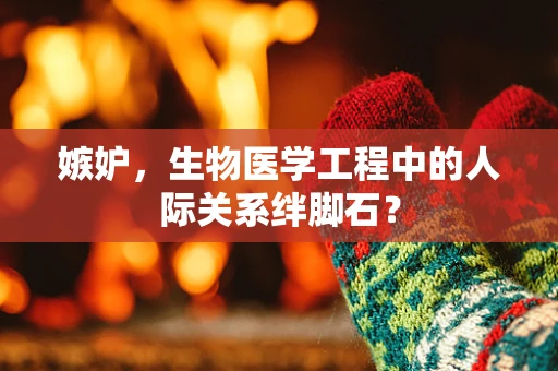 嫉妒，生物医学工程中的人际关系绊脚石？