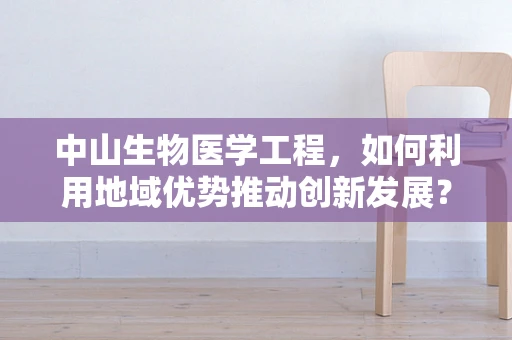 中山生物医学工程，如何利用地域优势推动创新发展？