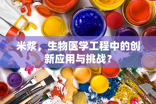 米浆，生物医学工程中的创新应用与挑战？