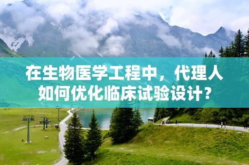 在生物医学工程中，代理人如何优化临床试验设计？