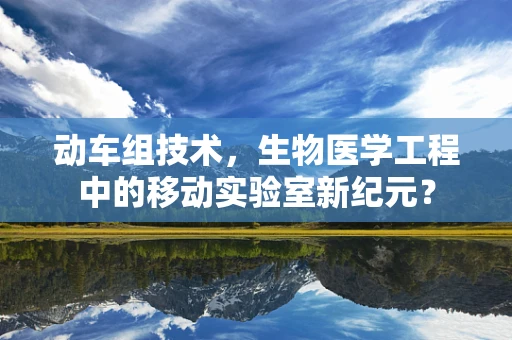 动车组技术，生物医学工程中的移动实验室新纪元？