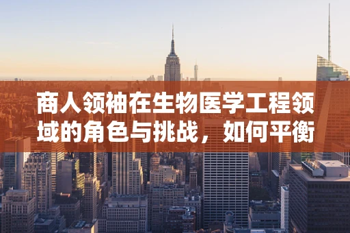 商人领袖在生物医学工程领域的角色与挑战，如何平衡商业智慧与技术创新？