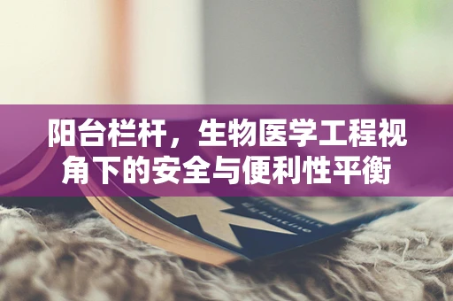 阳台栏杆，生物医学工程视角下的安全与便利性平衡