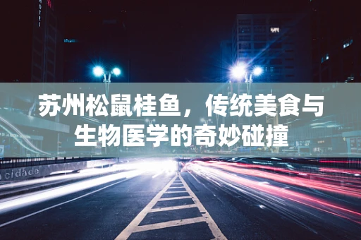 苏州松鼠桂鱼，传统美食与生物医学的奇妙碰撞
