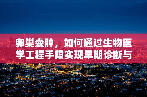 卵巢囊肿，如何通过生物医学工程手段实现早期诊断与治疗？