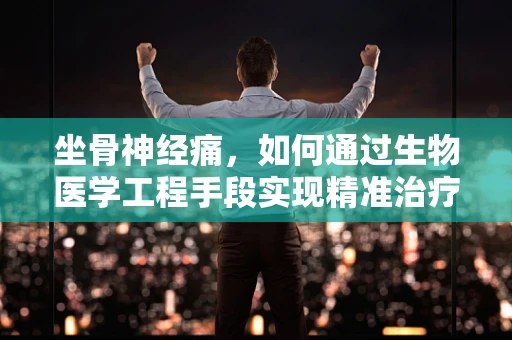 坐骨神经痛，如何通过生物医学工程手段实现精准治疗？