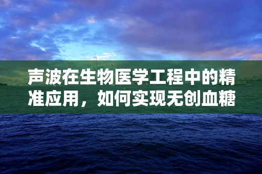 声波在生物医学工程中的精准应用，如何实现无创血糖监测？