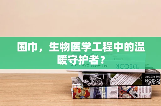 围巾，生物医学工程中的温暖守护者？