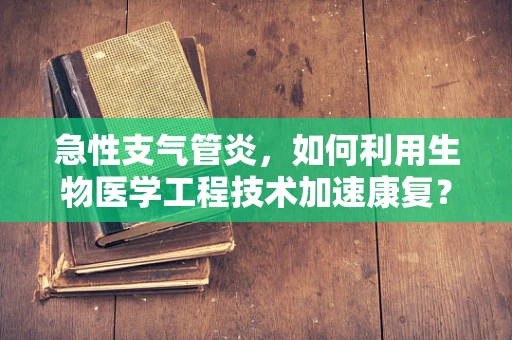 急性支气管炎，如何利用生物医学工程技术加速康复？