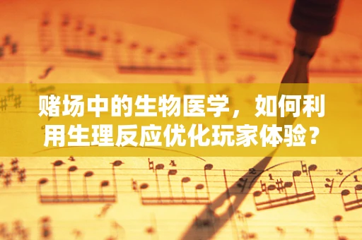 赌场中的生物医学，如何利用生理反应优化玩家体验？