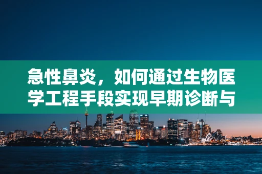 急性鼻炎，如何通过生物医学工程手段实现早期诊断与干预？