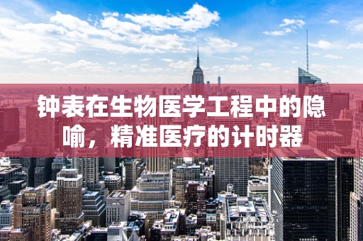 钟表在生物医学工程中的隐喻，精准医疗的计时器