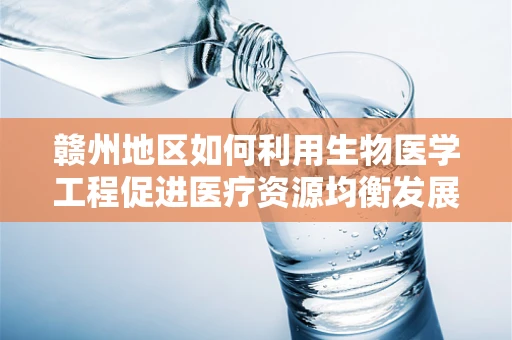 赣州地区如何利用生物医学工程促进医疗资源均衡发展？
