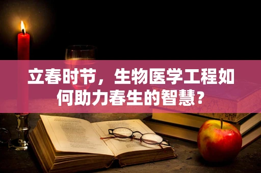立春时节，生物医学工程如何助力春生的智慧？