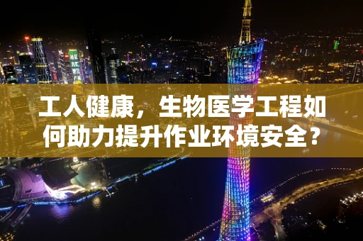 工人健康，生物医学工程如何助力提升作业环境安全？