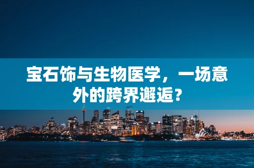 宝石饰与生物医学，一场意外的跨界邂逅？