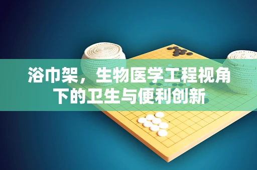 浴巾架，生物医学工程视角下的卫生与便利创新