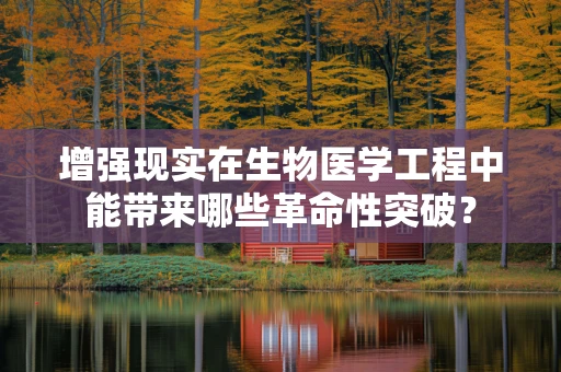 增强现实在生物医学工程中能带来哪些革命性突破？