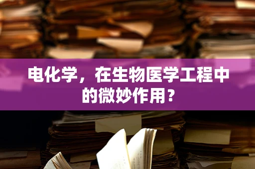 电化学，在生物医学工程中的微妙作用？