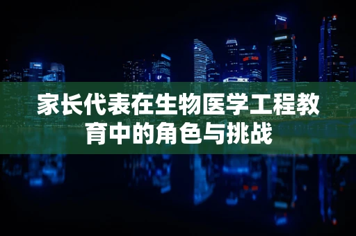 家长代表在生物医学工程教育中的角色与挑战