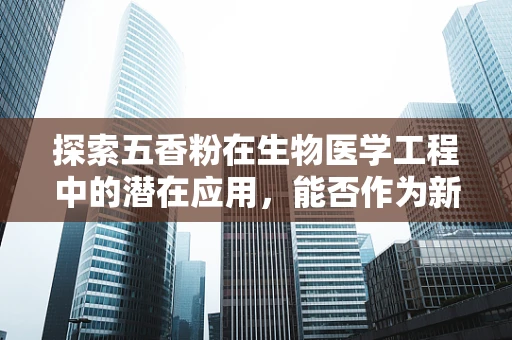 探索五香粉在生物医学工程中的潜在应用，能否作为新型抗菌剂？