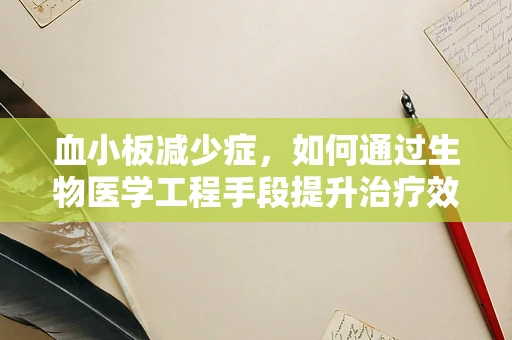 血小板减少症，如何通过生物医学工程手段提升治疗效率？