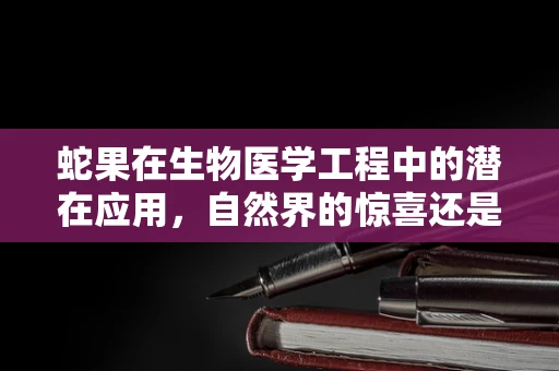 蛇果在生物医学工程中的潜在应用，自然界的惊喜还是未知的挑战？