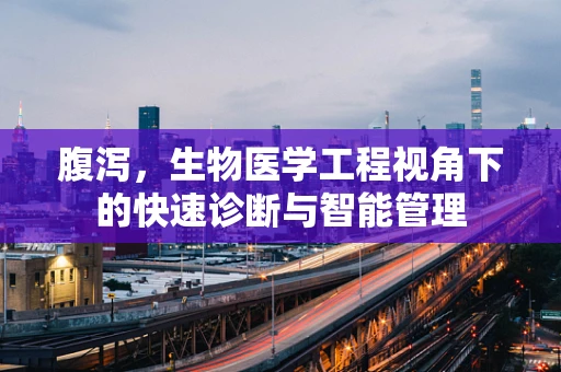 腹泻，生物医学工程视角下的快速诊断与智能管理