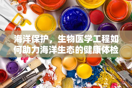 海洋保护，生物医学工程如何助力海洋生态的健康体检？