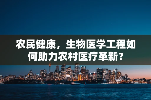 农民健康，生物医学工程如何助力农村医疗革新？