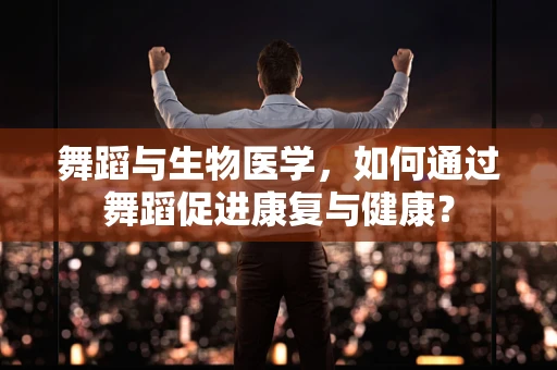 舞蹈与生物医学，如何通过舞蹈促进康复与健康？
