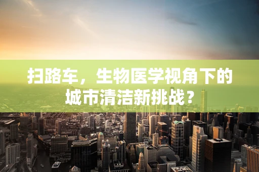 扫路车，生物医学视角下的城市清洁新挑战？