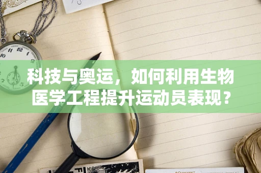 科技与奥运，如何利用生物医学工程提升运动员表现？