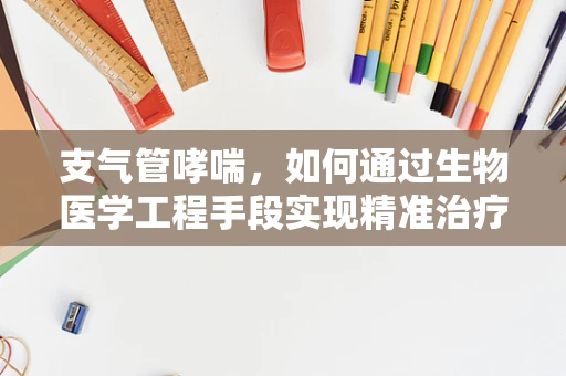 支气管哮喘，如何通过生物医学工程手段实现精准治疗与监测？