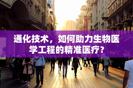 通化技术，如何助力生物医学工程的精准医疗？