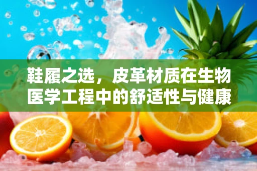 鞋履之选，皮革材质在生物医学工程中的舒适性与健康考量