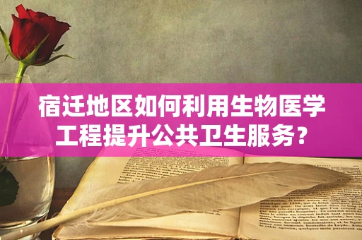 宿迁地区如何利用生物医学工程提升公共卫生服务？