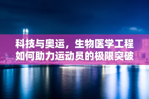 科技与奥运，生物医学工程如何助力运动员的极限突破？