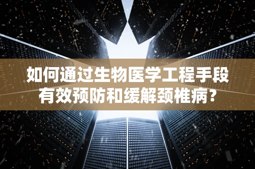如何通过生物医学工程手段有效预防和缓解颈椎病？