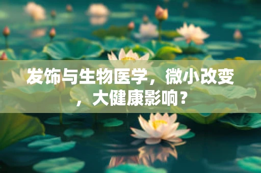 发饰与生物医学，微小改变，大健康影响？