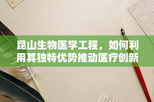 昆山生物医学工程，如何利用其独特优势推动医疗创新？