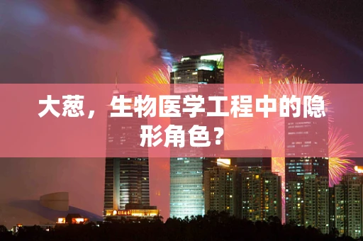 大葱，生物医学工程中的隐形角色？