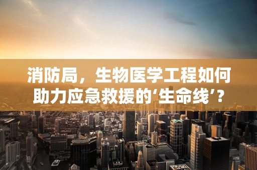消防局，生物医学工程如何助力应急救援的‘生命线’？