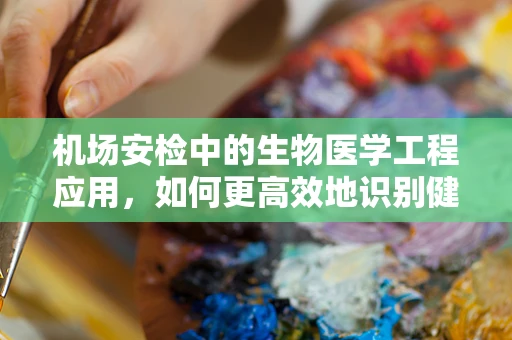 机场安检中的生物医学工程应用，如何更高效地识别健康风险？