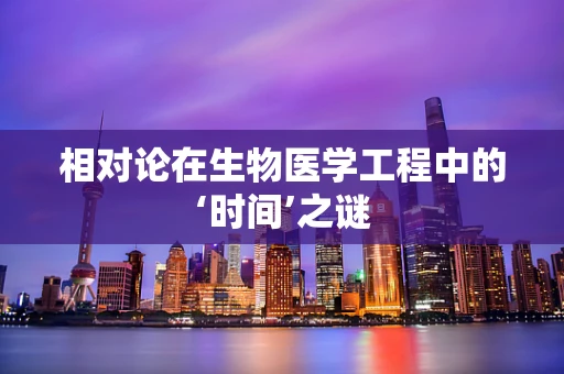相对论在生物医学工程中的‘时间’之谜