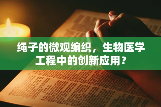 绳子的微观编织，生物医学工程中的创新应用？