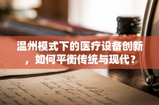 温州模式下的医疗设备创新，如何平衡传统与现代？