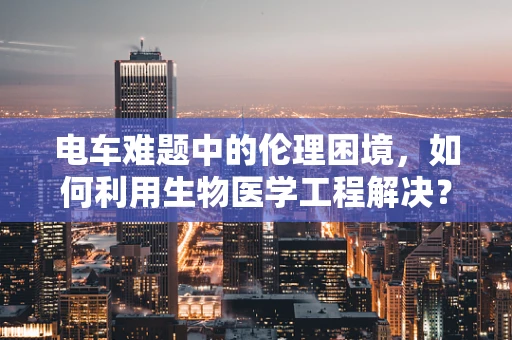 电车难题中的伦理困境，如何利用生物医学工程解决？