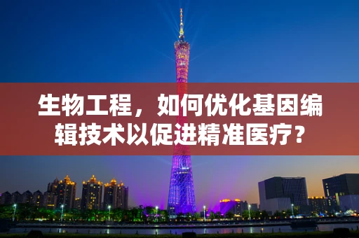 生物工程，如何优化基因编辑技术以促进精准医疗？